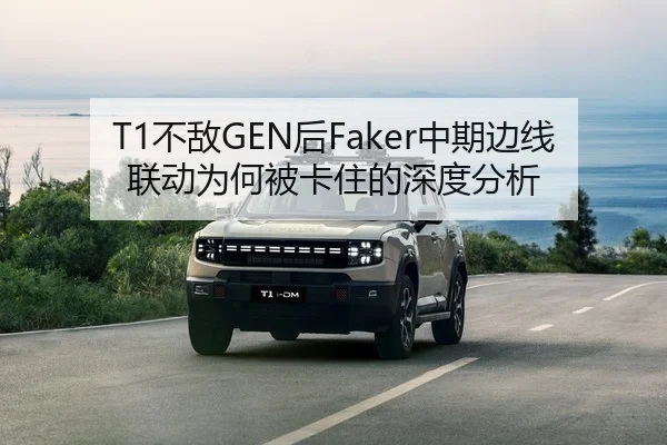 T1不敌GEN后Faker中期边线联动为何被卡住的深度分析