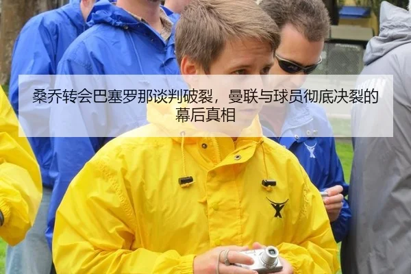 桑乔转会巴塞罗那谈判破裂，曼联与球员彻底决裂的幕后真相