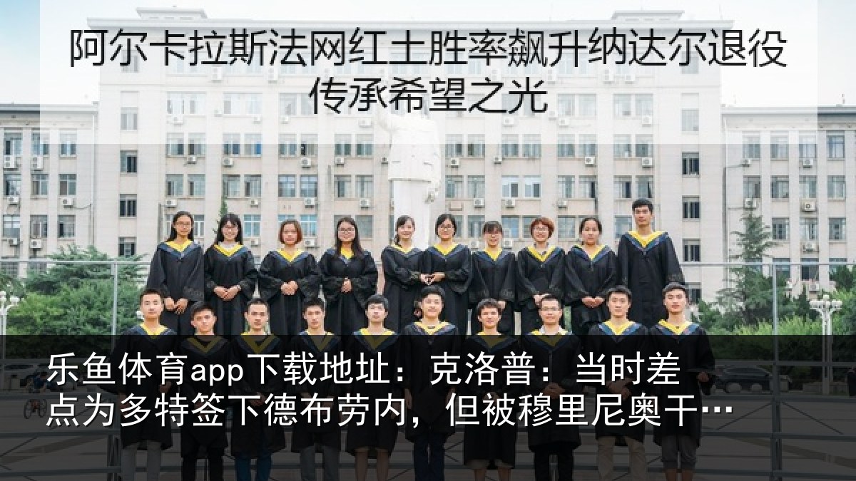 乐鱼体育app下载地址:克洛相关情况签下相关情况尼奥干预了
