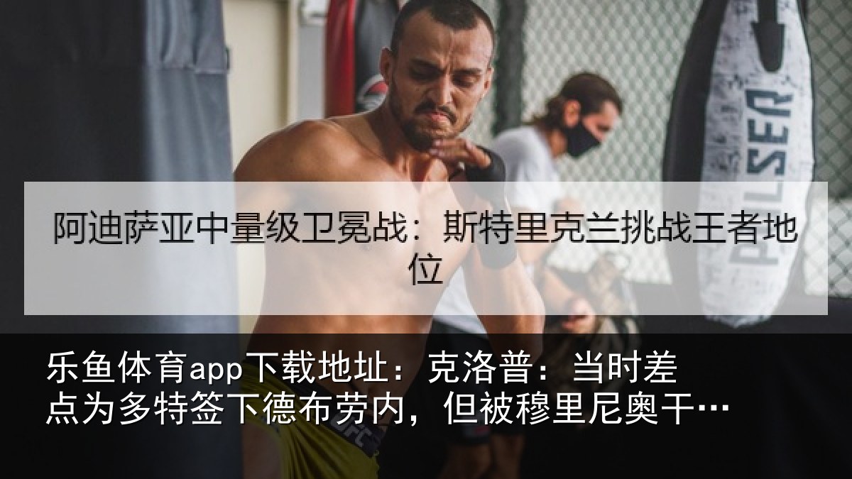 乐鱼体育app下载地址:克洛相关情况签下相关情况尼奥干预了