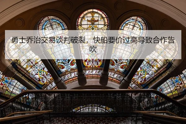 勇士乔治交易谈判破裂，快船要价过高导致合作告吹