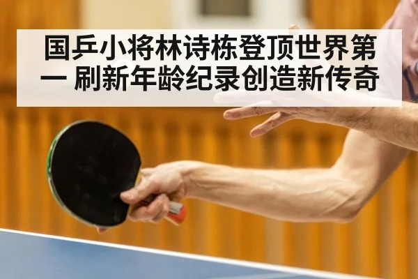 国乒小将林诗栋登顶世界第一 刷新年龄纪录创造新传奇