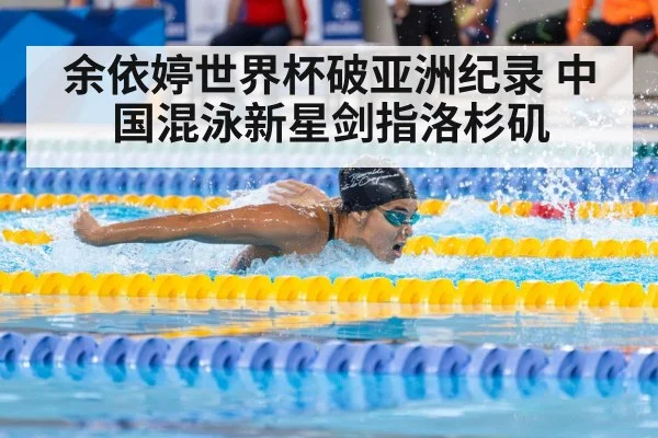 余依婷世界杯破亚洲纪录 中国混泳新星剑指洛杉矶