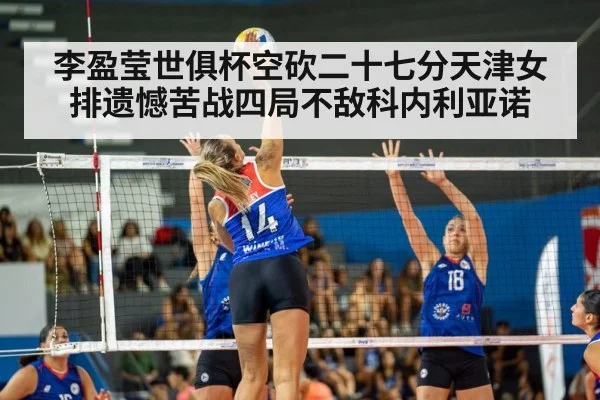 李盈莹世俱杯空砍二十七分天津女排遗憾苦战四局不敌科内利亚诺