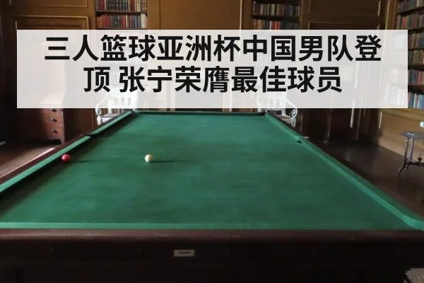 三人篮球亚洲杯中国男队登顶 张宁荣膺最佳球员