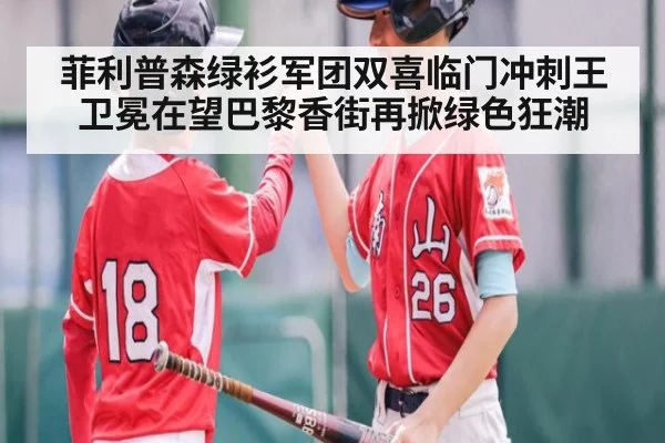 菲利普森绿衫军团双喜临门冲刺王卫冕在望巴黎香街再掀绿色狂潮